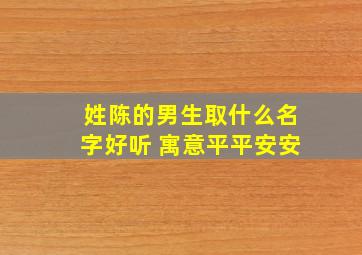 姓陈的男生取什么名字好听 寓意平平安安